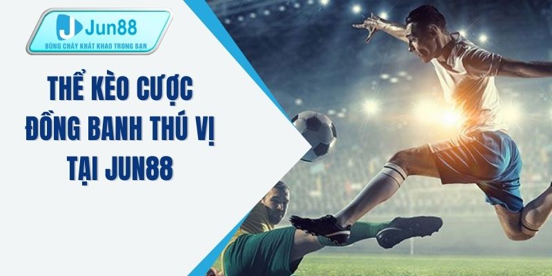 Thể kèo cược đồng banh thú vị tại JUN88