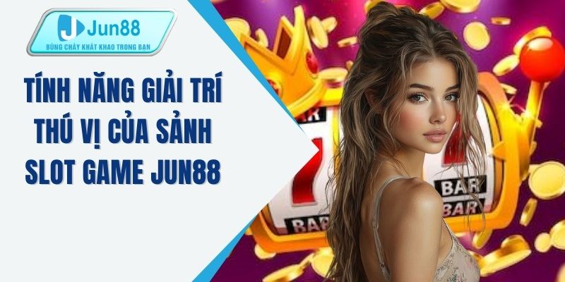 Tính năng giải trí thú vị của sảnh slot game JUN88